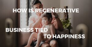 Read more about the article How is regenerative business tied to the path to happiness?