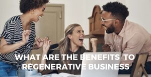 Read more about the article What are the personal and professional benefits of getting involved in Regenerative business?